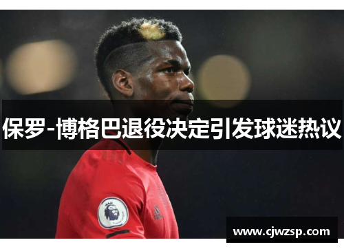 保罗-博格巴退役决定引发球迷热议