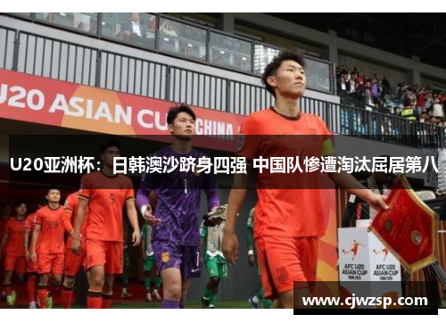 U20亚洲杯：日韩澳沙跻身四强 中国队惨遭淘汰屈居第八